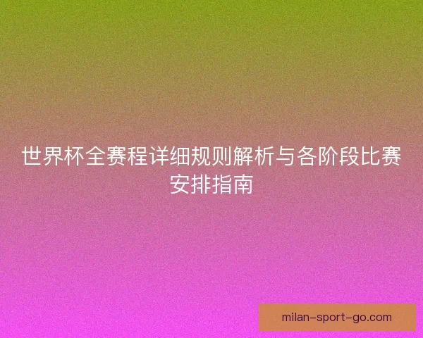 世界杯全赛程详细规则解析与各阶段比赛安排指南
