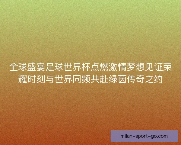 全球盛宴足球世界杯点燃激情梦想见证荣耀时刻与世界同频共赴绿茵传奇之约
