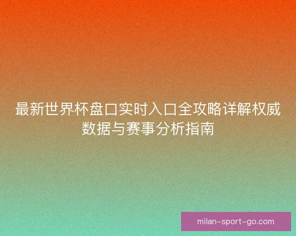 最新世界杯盘口实时入口全攻略详解权威数据与赛事分析指南